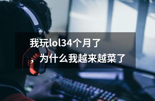 我玩lol3.4个月了，为什么我越来越菜了-第1张-游戏资讯-智辉网络