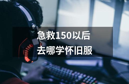 急救150以后去哪学怀旧服-第1张-游戏资讯-智辉网络