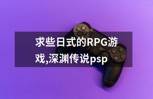 求些日式的RPG游戏,深渊传说psp-第1张-游戏资讯-智辉网络