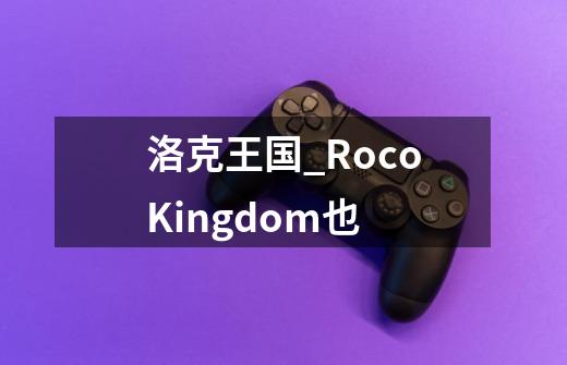 洛克王国_RocoKingdom也-第1张-游戏资讯-智辉网络