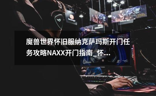 魔兽世界怀旧服纳克萨玛斯开门任务攻略NAXX开门指南_怀旧服纳克萨玛斯法师冰抗-第1张-游戏资讯-智辉网络