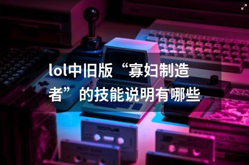 lol中旧版“寡妇制造者”的技能说明有哪些-第1张-游戏资讯-智辉网络