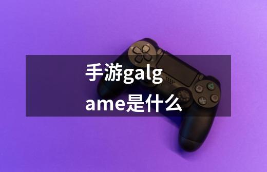 手游galgame是什么-第1张-游戏资讯-智辉网络