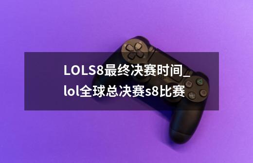 LOLS8最终决赛时间_lol全球总决赛s8比赛-第1张-游戏资讯-智辉网络