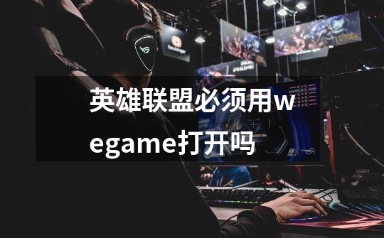 英雄联盟必须用wegame打开吗-第1张-游戏资讯-智辉网络