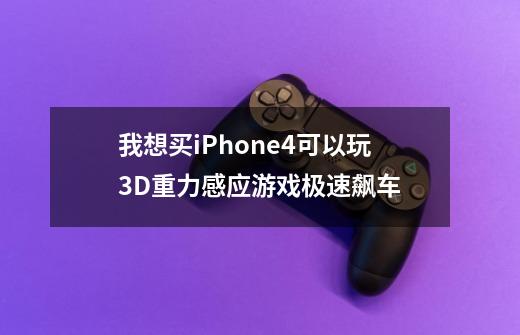 我想买iPhone4可以玩3D重力感应游戏极速飙车-第1张-游戏资讯-智辉网络