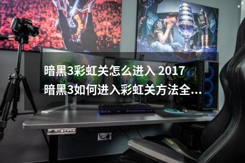 暗黑3彩虹关怎么进入 2017暗黑3如何进入彩虹关方法全攻略,ns暗黑3黑蘑菇刷必掉-第1张-游戏资讯-智辉网络