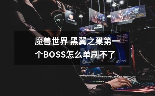 魔兽世界 黑翼之巢第一个BOSS怎么单刷不了-第1张-游戏资讯-智辉网络