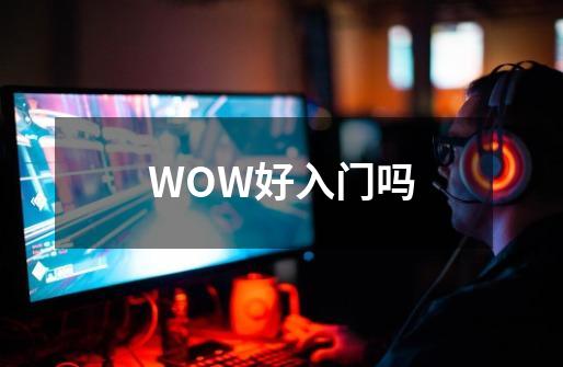 WOW好入门吗-第1张-游戏资讯-智辉网络