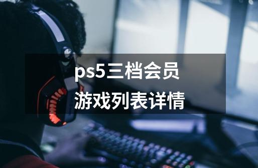 ps5三档会员游戏列表详情-第1张-游戏资讯-智辉网络