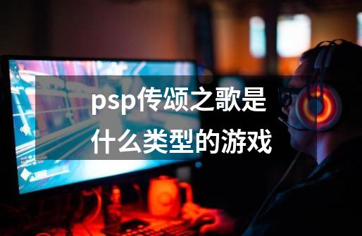 psp传颂之歌是什么类型的游戏-第1张-游戏资讯-智辉网络