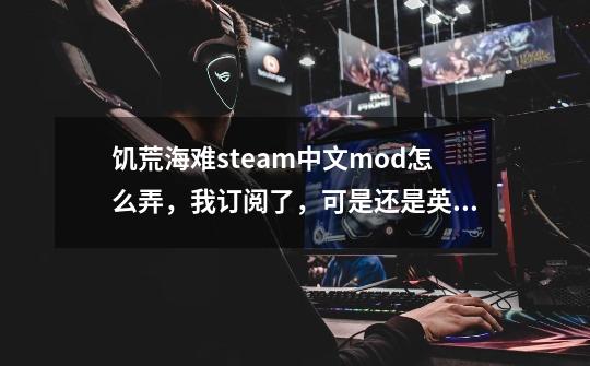 饥荒海难steam中文mod怎么弄，我订阅了，可是还是英文-第1张-游戏资讯-智辉网络