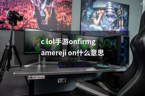 c lol手游onfirmgamereji on什么意思-第1张-游戏资讯-智辉网络