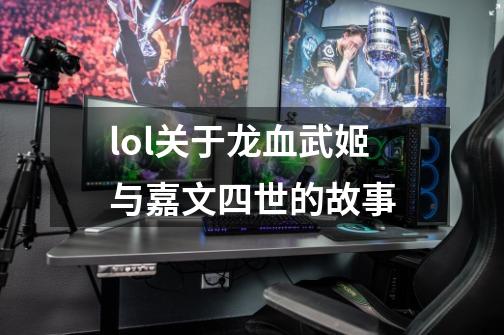 lol关于龙血武姬与嘉文四世的故事-第1张-游戏资讯-智辉网络