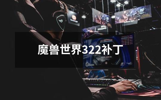 魔兽世界322补丁-第1张-游戏资讯-智辉网络