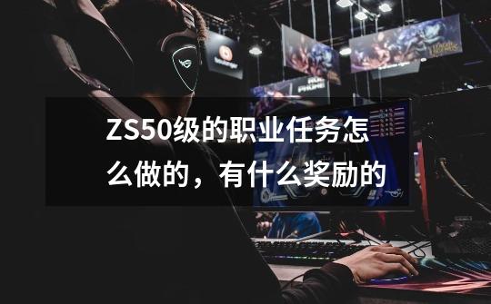 ZS50级的职业任务怎么做的，有什么奖励的-第1张-游戏资讯-智辉网络