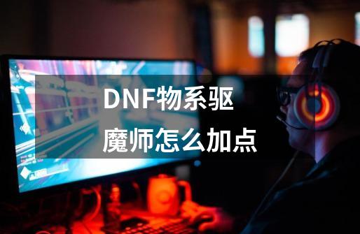 DNF物系驱魔师怎么加点-第1张-游戏资讯-智辉网络