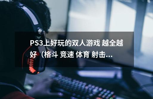 PS3上好玩的双人游戏 越全越好（格斗 竞速 体育 射击）都要 好的话50分-第1张-游戏资讯-智辉网络