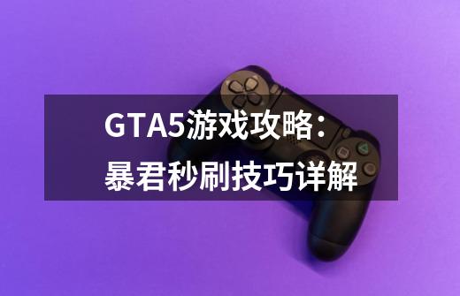 GTA5游戏攻略：暴君秒刷技巧详解-第1张-游戏资讯-智辉网络