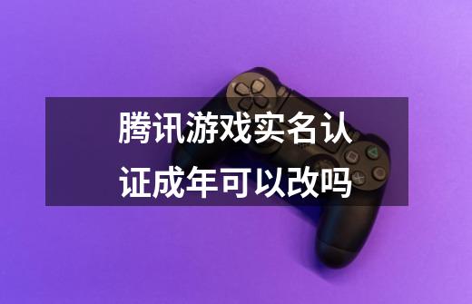 腾讯游戏实名认证成年可以改吗-第1张-游戏资讯-智辉网络