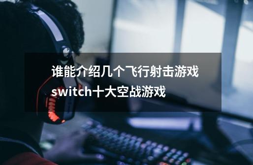 谁能介绍几个飞行射击游戏 switch十大空战游戏-第1张-游戏资讯-智辉网络