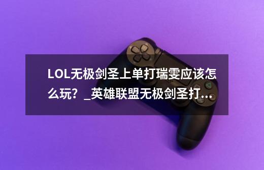 LOL无极剑圣上单打瑞雯应该怎么玩？_英雄联盟无极剑圣打什么位置-第1张-游戏资讯-智辉网络