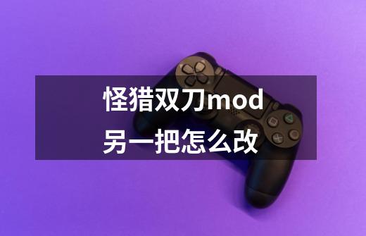 怪猎双刀mod另一把怎么改-第1张-游戏资讯-智辉网络