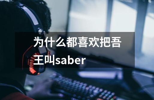 为什么都喜欢把吾王叫saber-第1张-游戏资讯-智辉网络