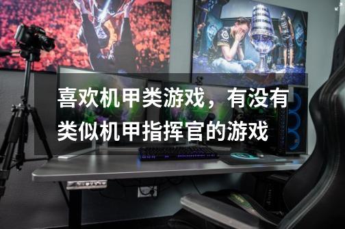 喜欢机甲类游戏，有没有类似机甲指挥官的游戏-第1张-游戏资讯-智辉网络