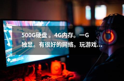 500G硬盘 。4G内存。一G独显。有很好的网络。玩游戏会不会卡-第1张-游戏资讯-智辉网络