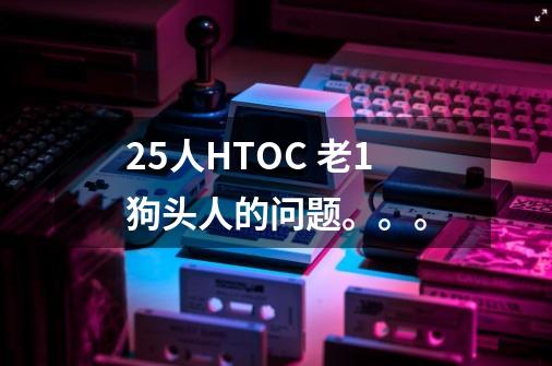 25人HTOC 老1狗头人的问题。。。-第1张-游戏资讯-智辉网络