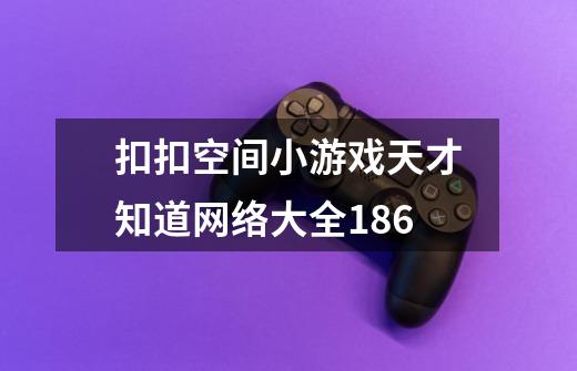 扣扣空间小游戏天才知道网络大全186-第1张-游戏资讯-智辉网络