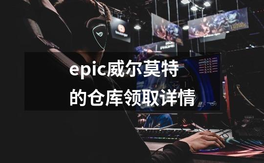 epic威尔莫特的仓库领取详情-第1张-游戏资讯-智辉网络