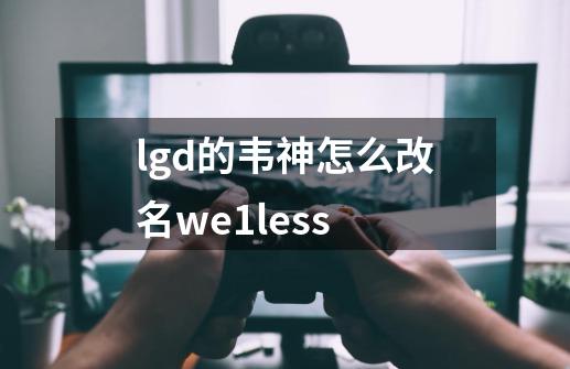 lgd的韦神怎么改名we1less-第1张-游戏资讯-智辉网络