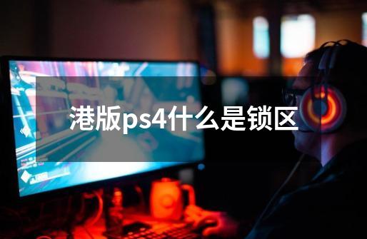 港版ps4什么是锁区-第1张-游戏资讯-智辉网络