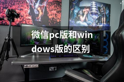 微信pc版和windows版的区别-第1张-游戏资讯-智辉网络