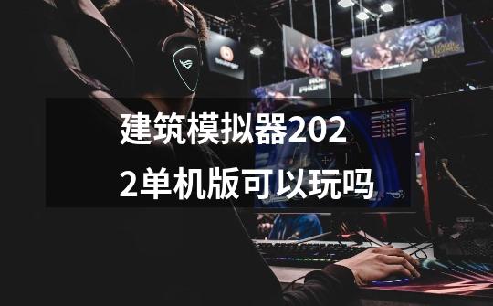 建筑模拟器2022单机版可以玩吗-第1张-游戏资讯-智辉网络