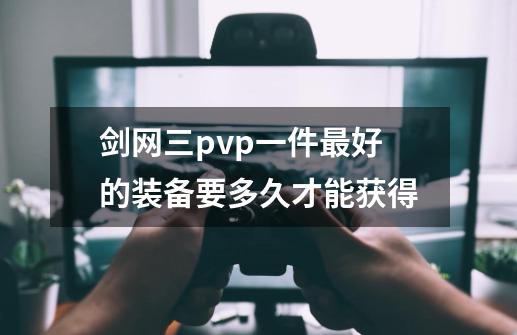 剑网三pvp一件最好的装备要多久才能获得-第1张-游戏资讯-智辉网络