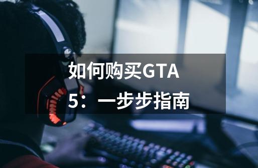 如何购买GTA5：一步步指南-第1张-游戏资讯-智辉网络