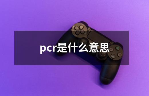 pcr是什么意思-第1张-游戏资讯-智辉网络