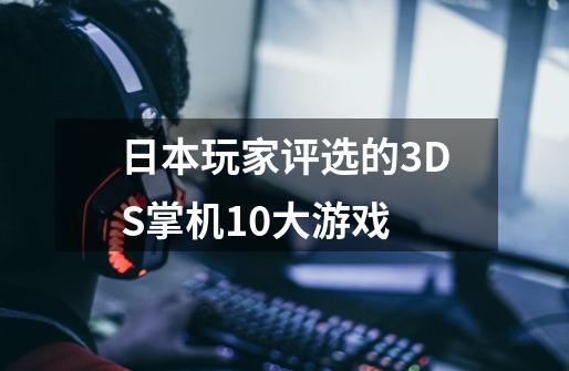 日本玩家评选的3DS掌机10大游戏-第1张-游戏资讯-智辉网络