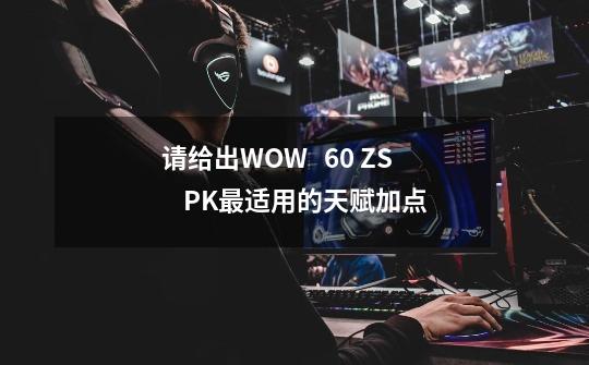 请给出WOW   60 ZS    PK最适用的天赋加点-第1张-游戏资讯-智辉网络