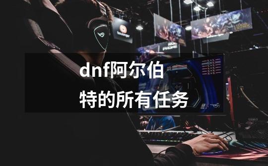 dnf阿尔伯特的所有任务-第1张-游戏资讯-智辉网络