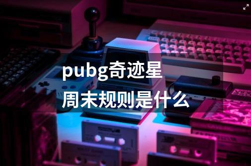 pubg奇迹星周末规则是什么-第1张-游戏资讯-智辉网络