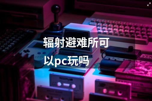 辐射避难所可以pc玩吗-第1张-游戏资讯-智辉网络