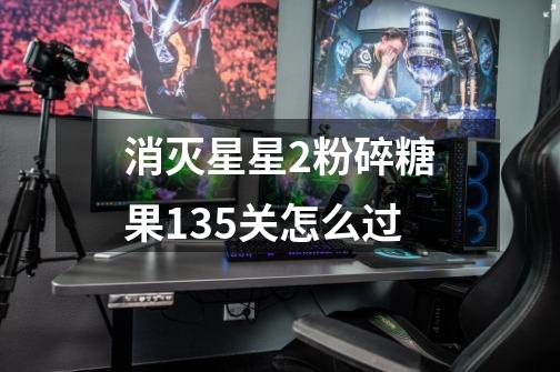 消灭星星2粉碎糖果135关怎么过-第1张-游戏资讯-智辉网络