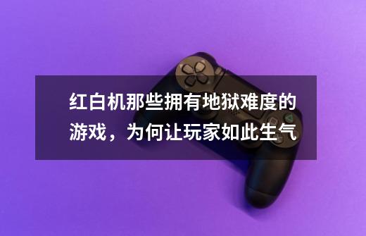 红白机那些拥有地狱难度的游戏，为何让玩家如此生气-第1张-游戏资讯-智辉网络