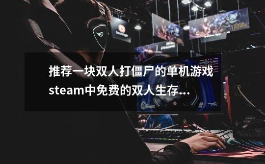 推荐一块双人打僵尸的单机游戏 steam中免费的双人生存游戏-第1张-游戏资讯-智辉网络