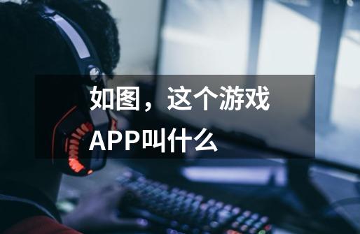 如图，这个游戏APP叫什么-第1张-游戏资讯-智辉网络