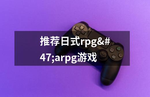 推荐日式rpg/arpg游戏-第1张-游戏资讯-智辉网络